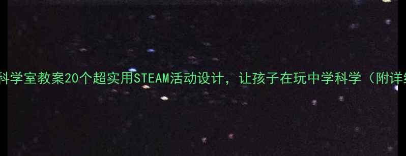 图片 🌟幼儿园科学室教案20个超实用STEAM活动设计，让孩子在玩中学科学（附详细教程）1