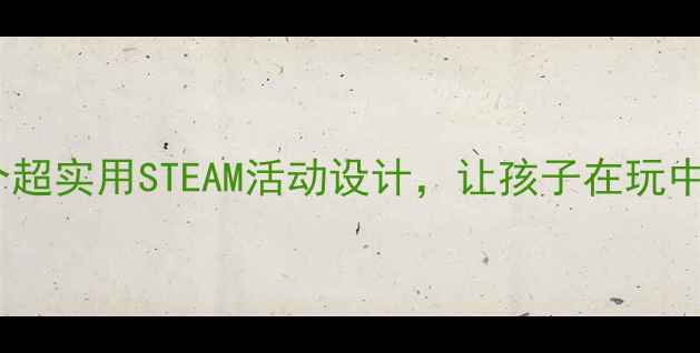 图片 🌟幼儿园科学室教案20个超实用STEAM活动设计，让孩子在玩中学科学（附详细教程）2