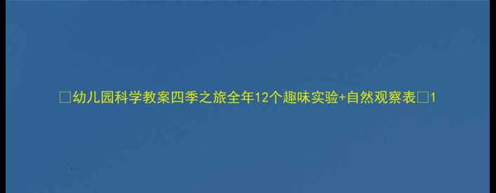 图片 🌟幼儿园科学教案四季之旅全年12个趣味实验+自然观察表🌱1