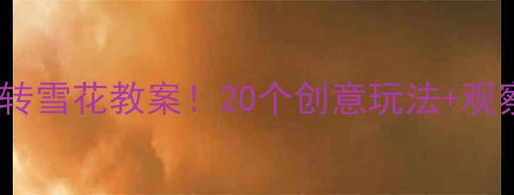 图片 🌟幼儿园科学活动5步带娃玩转雪花教案！20个创意玩法+观察记录表（附教学视频链接）