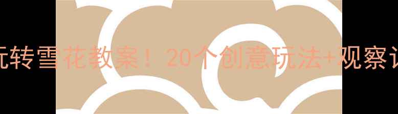 图片 🌟幼儿园科学活动5步带娃玩转雪花教案！20个创意玩法+观察记录表（附教学视频链接）1