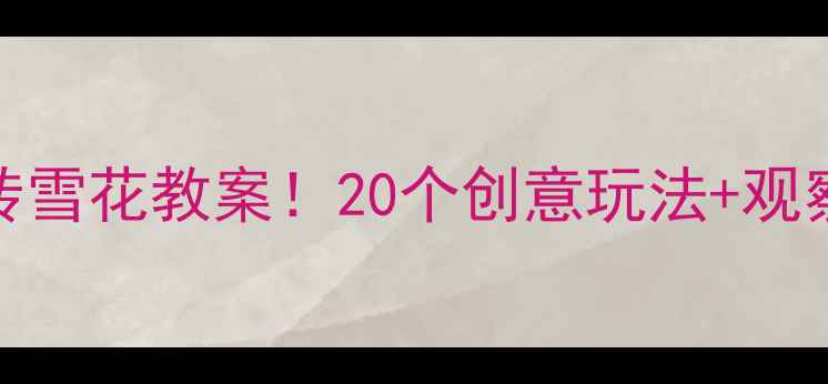 图片 🌟幼儿园科学活动5步带娃玩转雪花教案！20个创意玩法+观察记录表（附教学视频链接）2