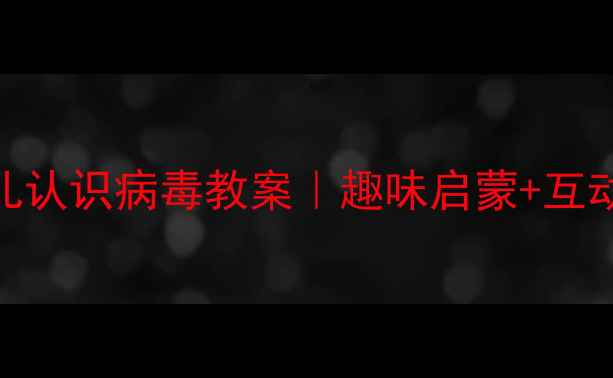 图片 🌟幼儿园科学活动幼儿认识病毒教案｜趣味启蒙+互动游戏+零基础教学✨2