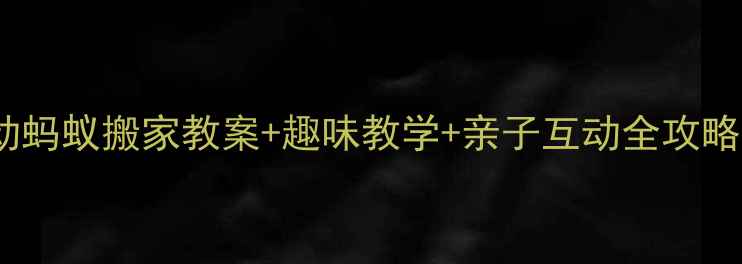 图片 🌟幼儿园科学活动蚂蚁搬家教案+趣味教学+亲子互动全攻略！附资源包下载2
