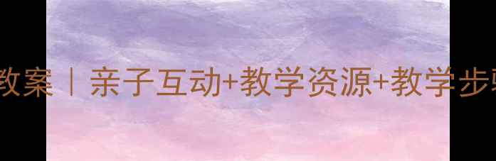图片 🌟幼儿园童谣旅游教案｜亲子互动+教学资源+教学步骤（附歌词+教具）