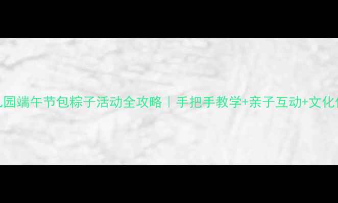 图片 🌟幼儿园端午节包粽子活动全攻略｜手把手教学+亲子互动+文化传承🌟