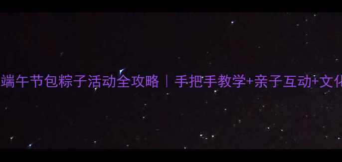 图片 🌟幼儿园端午节包粽子活动全攻略｜手把手教学+亲子互动+文化传承🌟1