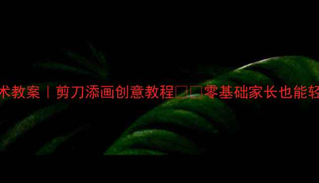 图片 🌟幼儿园美术教案｜剪刀添画创意教程✂️零基础家长也能轻松上手👶🏻