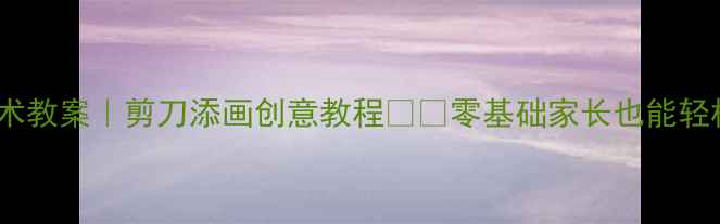 图片 🌟幼儿园美术教案｜剪刀添画创意教程✂️零基础家长也能轻松上手👶🏻1