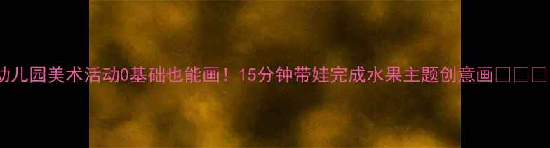 图片 🌟幼儿园美术活动0基础也能画！15分钟带娃完成水果主题创意画🍎🍌🍇🍊1