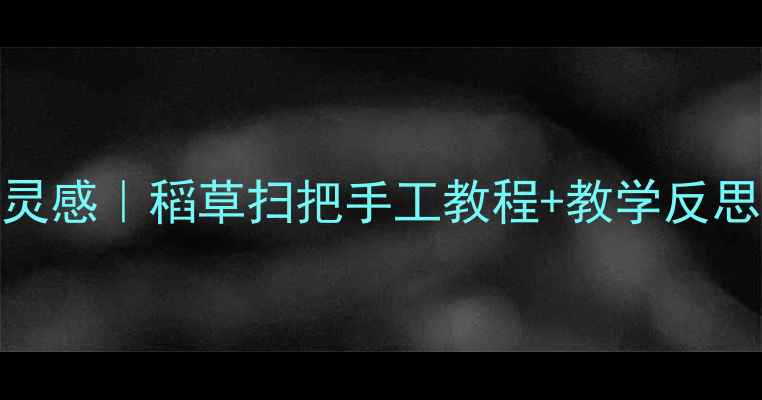 图片 🌟幼儿园美术活动新灵感｜稻草扫把手工教程+教学反思（附亲子互动技巧）