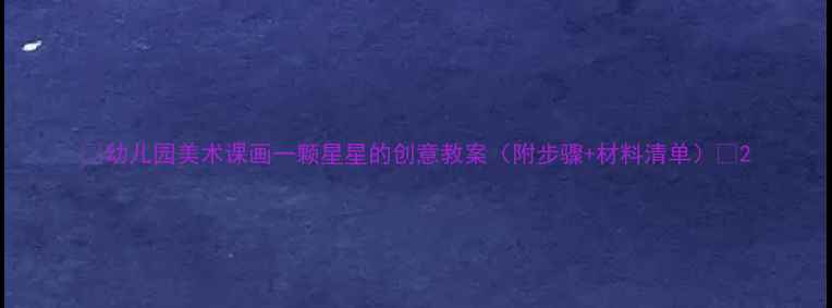图片 🌟幼儿园美术课画一颗星星的创意教案（附步骤+材料清单）🌟2