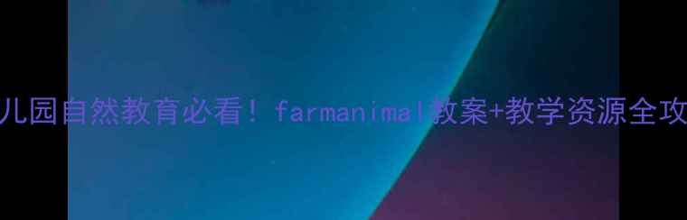 图片 🌟幼儿园自然教育必看！farmanimal教案+教学资源全攻略✅