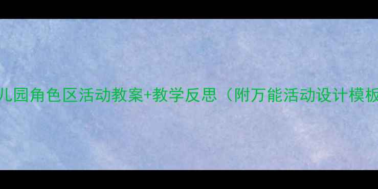 图片 🌟幼儿园角色区活动教案+教学反思（附万能活动设计模板）💡