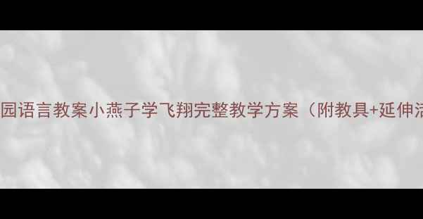图片 🌟幼儿园语言教案小燕子学飞翔完整教学方案（附教具+延伸活动）1