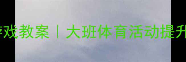 图片 🌟幼儿园钻拱门游戏教案｜大班体育活动提升协调性全攻略✨1