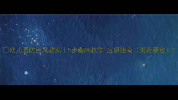 图片 🌟幼儿园防台风教案｜5步趣味教学+应急指南（附资源包）2