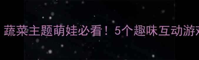 图片 🌟幼儿大班英语教案｜蔬菜主题萌娃必看！5个趣味互动游戏+免费资源包🍅🥦🥬1