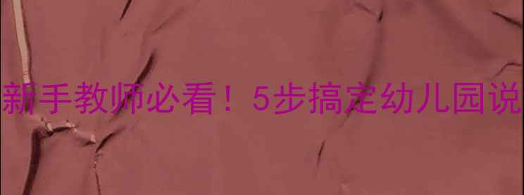 图片 🌟幼儿大班说课教案｜新手教师必看！5步搞定幼儿园说课设计（附完整模板）