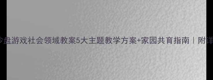 图片 🌟幼儿沙盘游戏社会领域教案5大主题教学方案+家园共育指南｜附详细案例1
