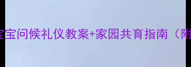 图片 🌟幼儿礼仪启蒙3-6岁宝宝问候礼仪教案+家园共育指南（附教学视频+互动游戏）2