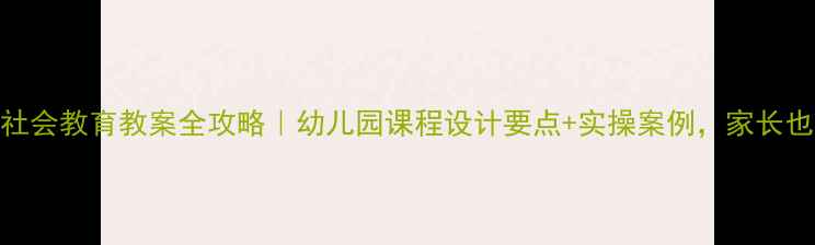 图片 🌟幼儿社会教育教案全攻略｜幼儿园课程设计要点+实操案例，家长也能学！
