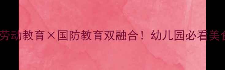 图片 🌟幼儿社会课+美食教案劳动教育×国防教育双融合！幼儿园必看美食课设计（附完整方案）