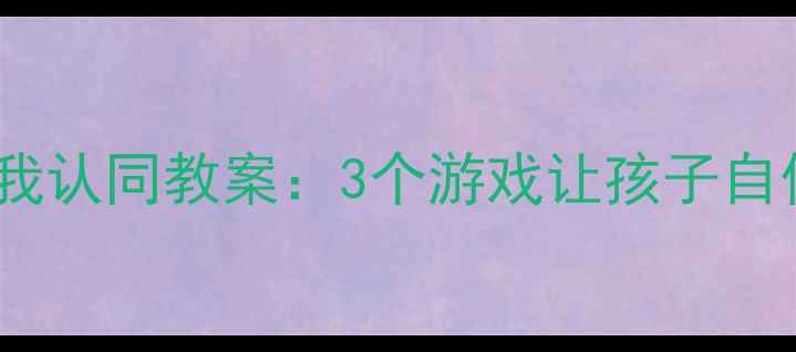 图片 🌟幼儿自我认同教案：3个游戏让孩子自信发光✨2