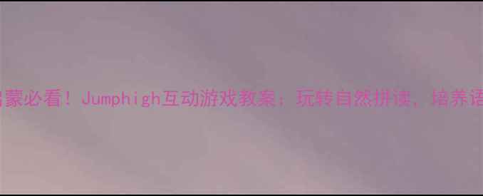 图片 🌟幼儿英语启蒙必看！Jumphigh互动游戏教案：玩转自然拼读，培养语感小天才🌟1