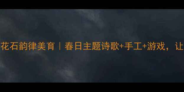 图片 🌟幼儿诗歌教案：雨花石韵律美育｜春日主题诗歌+手工+游戏，让孩子爱上自然诗意🌟