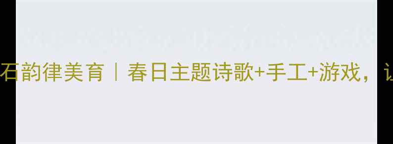 图片 🌟幼儿诗歌教案：雨花石韵律美育｜春日主题诗歌+手工+游戏，让孩子爱上自然诗意🌟1