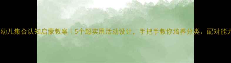 图片 🌟幼儿集合认知启蒙教案｜5个超实用活动设计，手把手教你培养分类、配对能力2