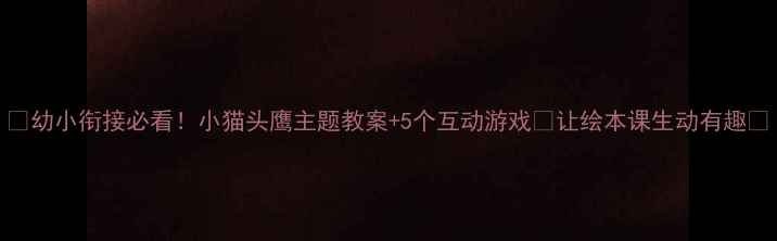 图片 🌟幼小衔接必看！小猫头鹰主题教案+5个互动游戏🌟让绘本课生动有趣✨