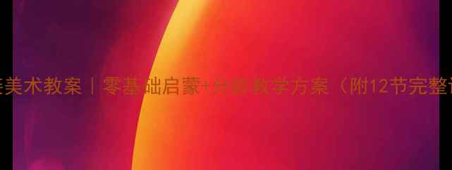 图片 🌟幼小衔接美术教案｜零基础启蒙+分龄教学方案（附12节完整课程设计）