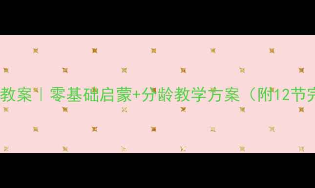 图片 🌟幼小衔接美术教案｜零基础启蒙+分龄教学方案（附12节完整课程设计）1