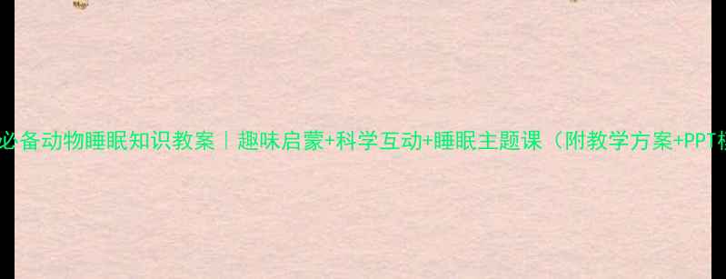 图片 🌟幼师必备动物睡眠知识教案｜趣味启蒙+科学互动+睡眠主题课（附教学方案+PPT模板）1