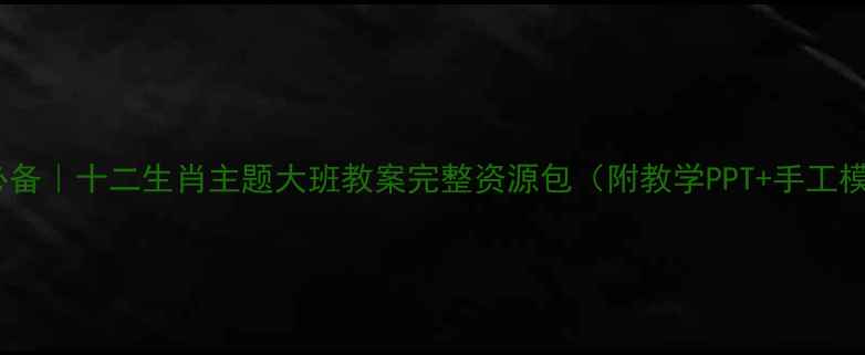 图片 🌟幼师必备｜十二生肖主题大班教案完整资源包（附教学PPT+手工模板）🐉2