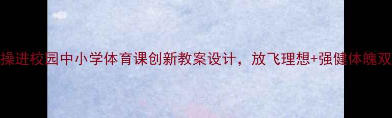 图片 🌟广播体操进校园中小学体育课创新教案设计，放飞理想+强健体魄双丰收！🌟