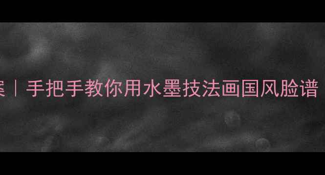 图片 🌟彩墨脸谱创意美术课教案｜手把手教你用水墨技法画国风脸谱（附教学步骤+材料清单）1