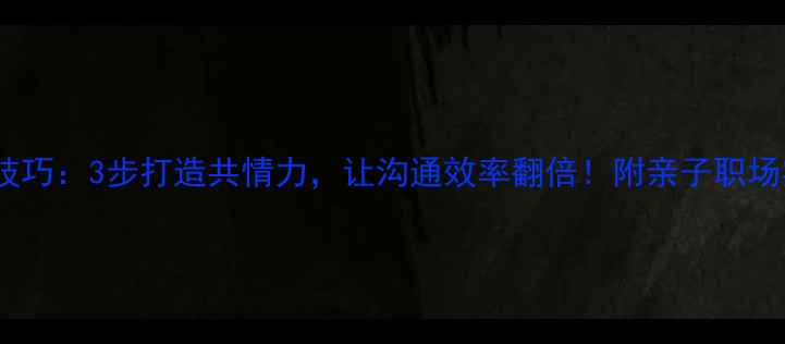 图片 🌟心理倾听技巧：3步打造共情力，让沟通效率翻倍！附亲子职场实战案例🌟1
