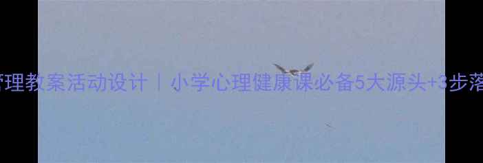 图片 🌟情绪管理教案活动设计｜小学心理健康课必备5大源头+3步落地法🌟2