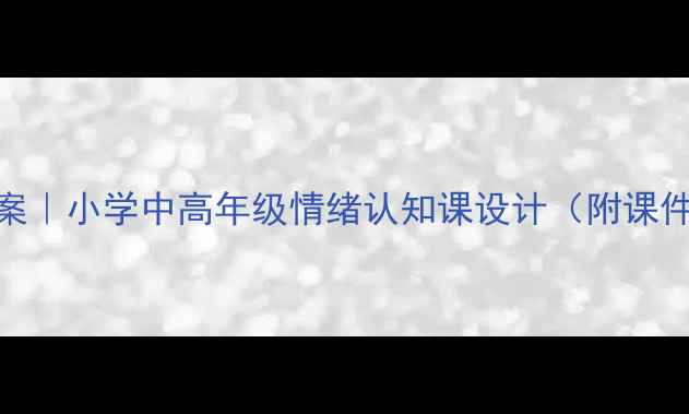 图片 🌟情绪管理教案｜小学中高年级情绪认知课设计（附课件+活动方案）1