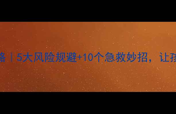 图片 🌟户外活动教案安全攻略｜5大风险规避+10个急救妙招，让孩子玩得尽兴更放心！🌟