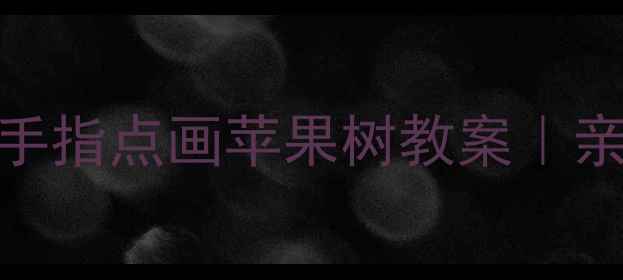 图片 🌟手残党友好幼儿园手指点画苹果树教案｜亲子美术课轻松搞定🍎