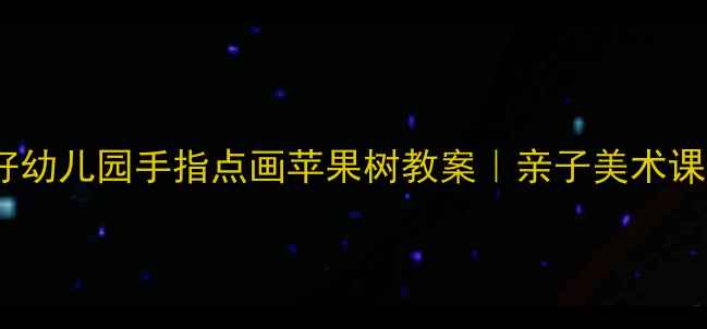 图片 🌟手残党友好幼儿园手指点画苹果树教案｜亲子美术课轻松搞定🍎2