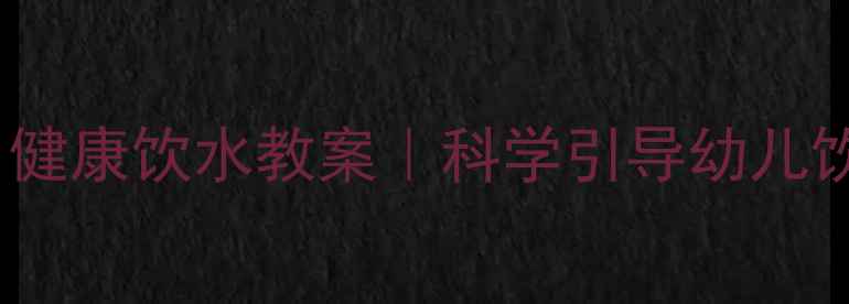 图片 🌟托班「甜甜水」健康饮水教案｜科学引导幼儿饮水习惯全攻略🌟1