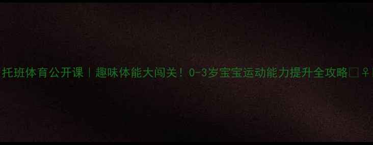 图片 🌟托班体育公开课｜趣味体能大闯关！0-3岁宝宝运动能力提升全攻略🏃♀️