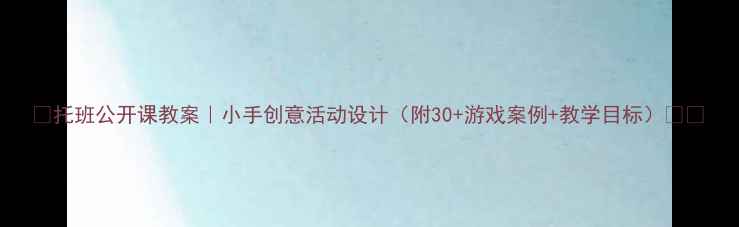 图片 🌟托班公开课教案｜小手创意活动设计（附30+游戏案例+教学目标）👧👦