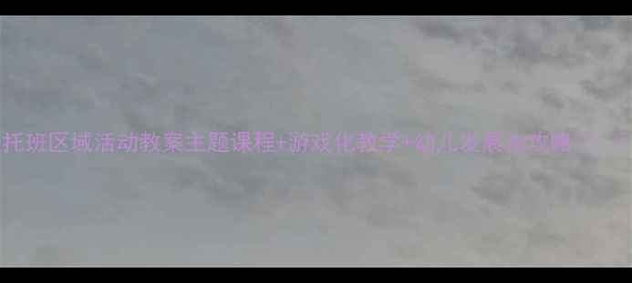 图片 🌟托班区域活动教案主题课程+游戏化教学+幼儿发展全攻略👩👧👦2