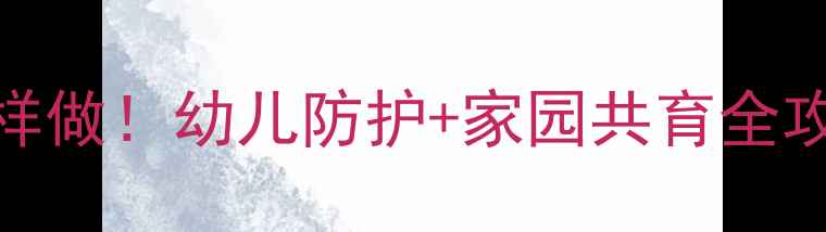图片 🌟托班安全教案这样做！幼儿防护+家园共育全攻略（附实用清单）